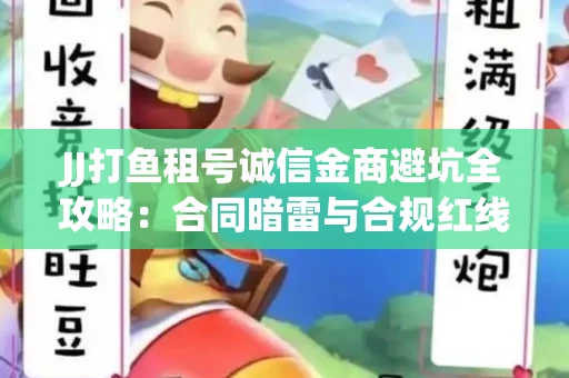 JJ打鱼租号诚信金商避坑全攻略：合同暗雷与合规红线一次说清