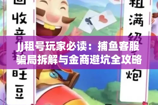 JJ租号玩家必读：捕鱼客服骗局拆解与金商避坑全攻略