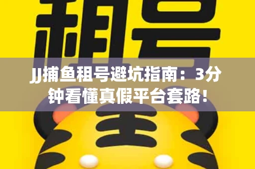 JJ捕鱼租号避坑指南：3分钟看懂真假平台套路！