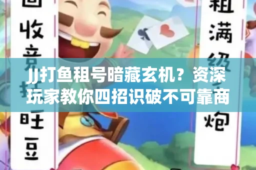 JJ打鱼租号暗藏玄机？资深玩家教你四招识破不可靠商家