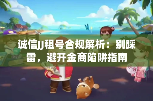 诚信JJ租号合规解析：别踩雷，避开金商陷阱指南