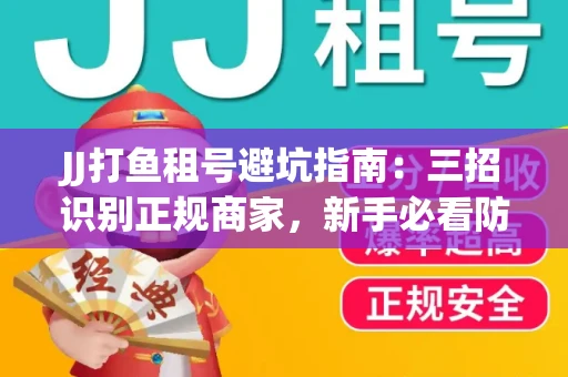 JJ打鱼租号避坑指南：三招识别正规商家，新手必看防骗攻略