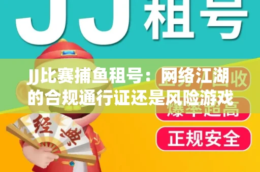 JJ比赛捕鱼租号：网络江湖的合规通行证还是风险游戏？