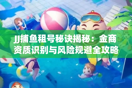 JJ捕鱼租号秘诀揭秘：金商资质识别与风险规避全攻略