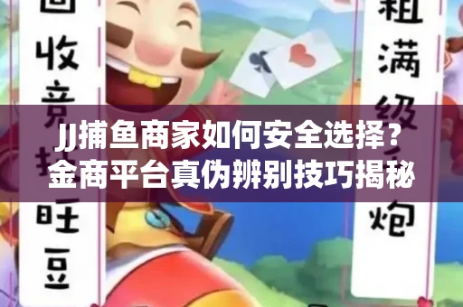 JJ捕鱼商家如何安全选择？金商平台真伪辨别技巧揭秘！