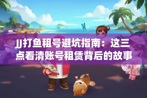 JJ打鱼租号避坑指南：这三点看清账号租赁背后的故事
