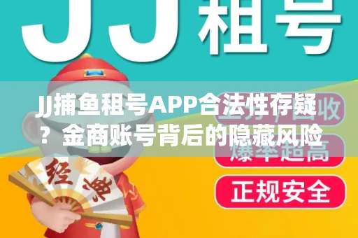 JJ捕鱼租号APP合法性存疑？金商账号背后的隐藏风险揭秘