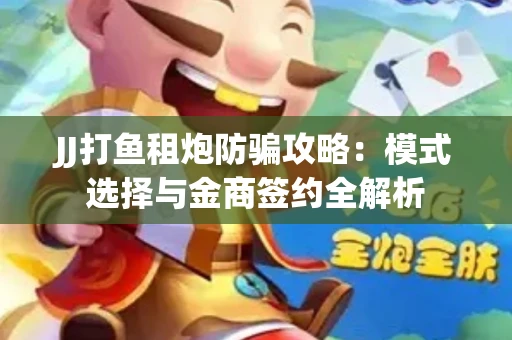 JJ打鱼租炮防骗攻略：模式选择与金商签约全解析