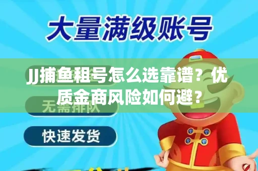JJ捕鱼租号怎么选靠谱？优质金商风险如何避？