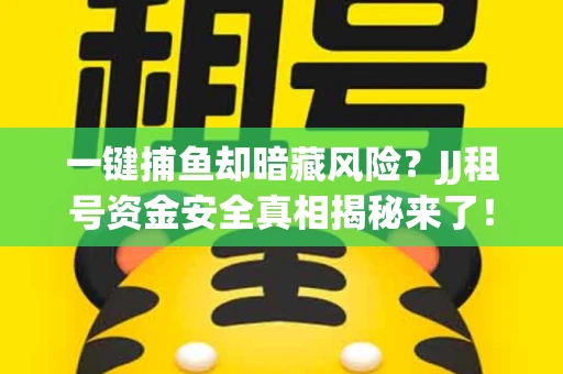 一键捕鱼却暗藏风险？JJ租号资金安全真相揭秘来了！