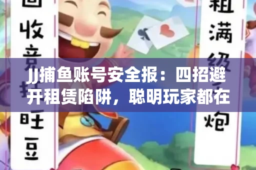 JJ捕鱼账号安全报：四招避开租赁陷阱，聪明玩家都在做