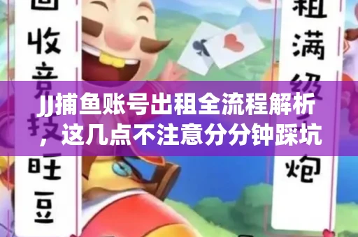 JJ捕鱼账号出租全流程解析，这几点不注意分分钟踩坑