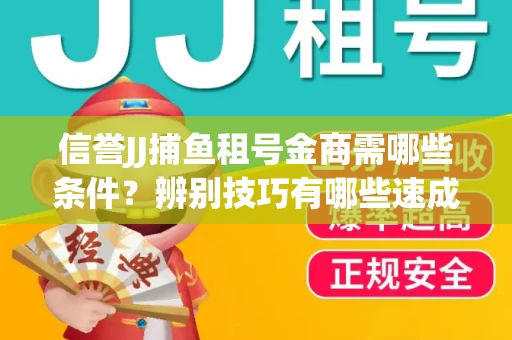 信誉JJ捕鱼租号金商需哪些条件？辨别技巧有哪些速成避坑指南