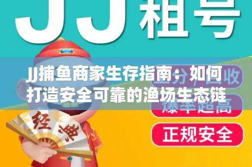 JJ捕鱼商家生存指南：如何打造安全可靠的渔场生态链