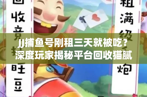 JJ捕鱼号刚租三天就被吃？深度玩家揭秘平台回收猫腻！