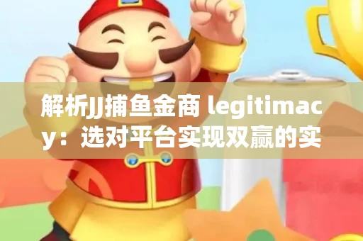 解析JJ捕鱼金商 legitimacy：选对平台实现双赢的实用指南