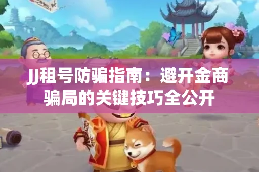 JJ租号防骗指南：避开金商骗局的关键技巧全公开