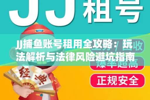 JJ捕鱼账号租用全攻略：玩法解析与法律风险避坑指南
