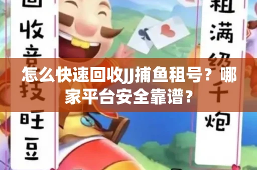 怎么快速回收JJ捕鱼租号？哪家平台安全靠谱？
