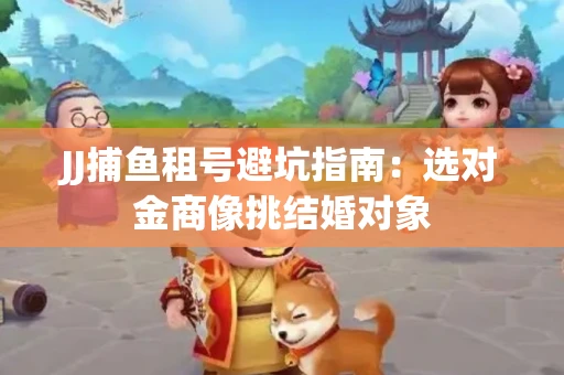 JJ捕鱼租号避坑指南：选对金商像挑结婚对象