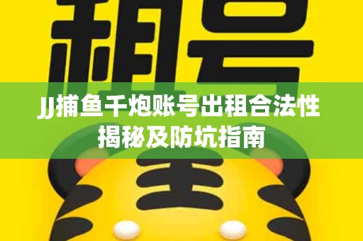 JJ捕鱼千炮账号出租合法性揭秘及防坑指南