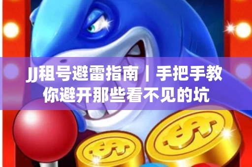 JJ租号避雷指南｜手把手教你避开那些看不见的坑