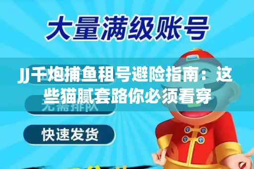 JJ千炮捕鱼租号避险指南：这些猫腻套路你必须看穿