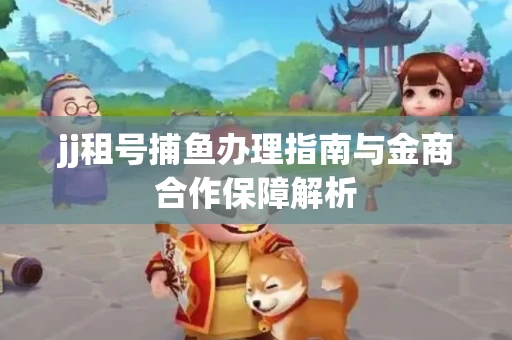 jj租号捕鱼办理指南与金商合作保障解析