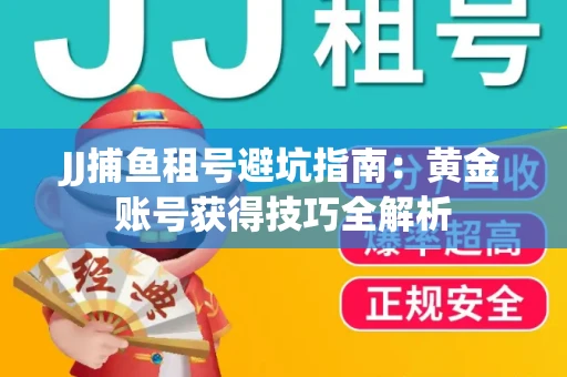 JJ捕鱼租号避坑指南：黄金账号获得技巧全解析