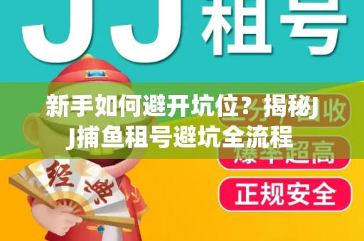 新手如何避开坑位？揭秘JJ捕鱼租号避坑全流程