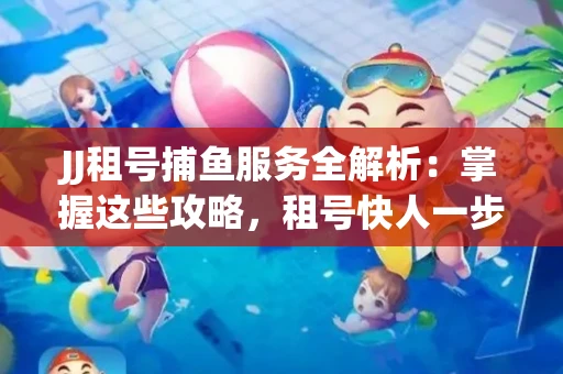 JJ租号捕鱼服务全解析：掌握这些攻略，租号快人一步！
