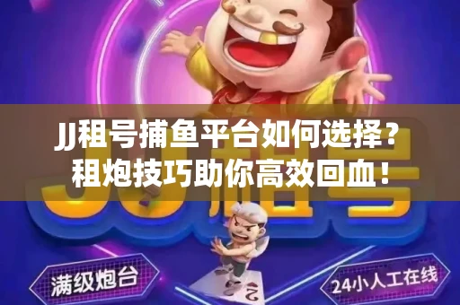 JJ租号捕鱼平台如何选择？租炮技巧助你高效回血！
