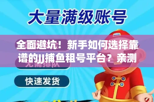 全面避坑！新手如何选择靠谱的JJ捕鱼租号平台？亲测租炮技巧大公开