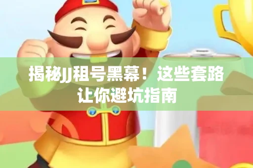 揭秘JJ租号黑幕！这些套路让你避坑指南