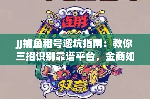 JJ捕鱼租号避坑指南：教你三招识别靠谱平台，金商如何玩转资金安全锁