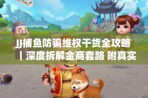 JJ捕鱼防骗维权干货全攻略｜深度拆解金商套路 附真实操作案例