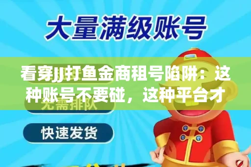 看穿JJ打鱼金商租号陷阱：这种账号不要碰，这种平台才靠谱